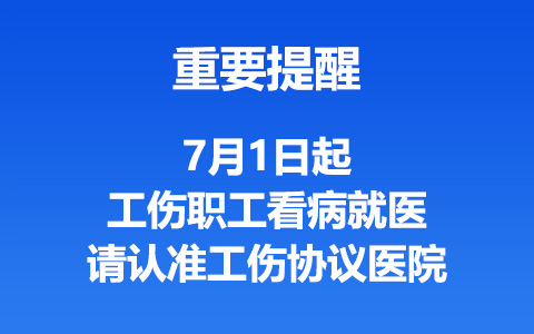 重要提醒｜7月1日起，工傷職工看病就醫(yī)請(qǐng)認(rèn)準(zhǔn)工傷協(xié)議醫(yī)院